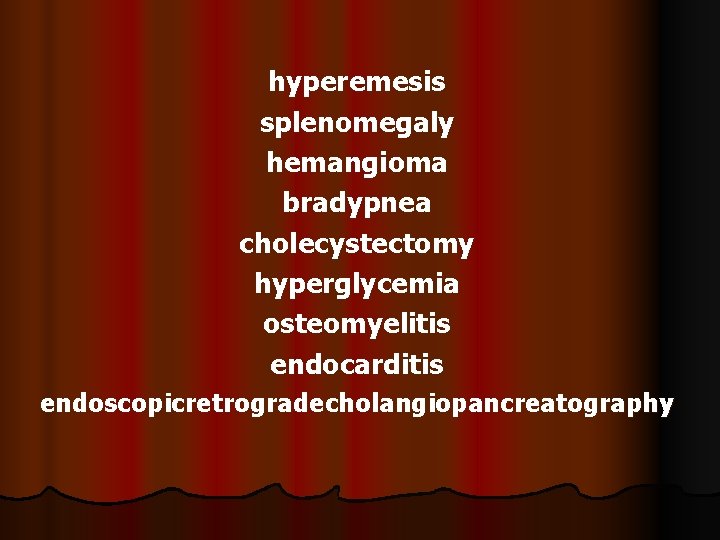 hyperemesis splenomegaly hemangioma bradypnea cholecystectomy hyperglycemia osteomyelitis endocarditis endoscopicretrogradecholangiopancreatography 