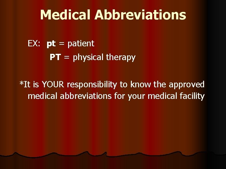 Medical Abbreviations EX: pt = patient PT = physical therapy *It is YOUR responsibility