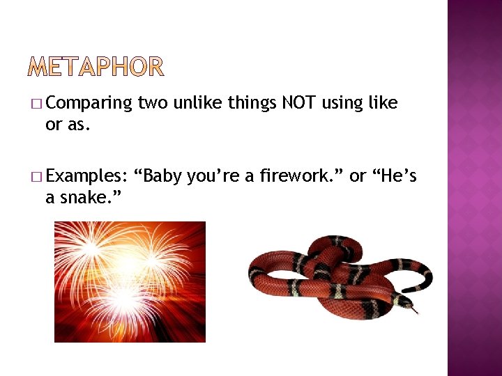 � Comparing two unlike things NOT using like or as. � Examples: a snake.