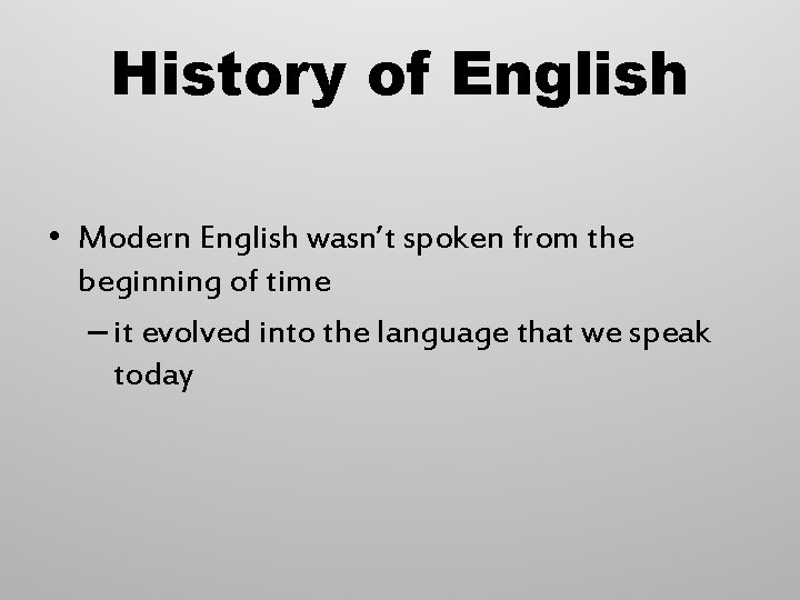 History of English • Modern English wasn’t spoken from the beginning of time –