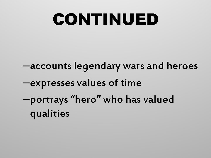 CONTINUED –accounts legendary wars and heroes –expresses values of time –portrays “hero” who has