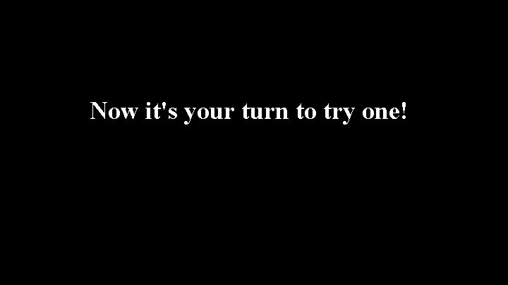 Now it's your turn to try one! 