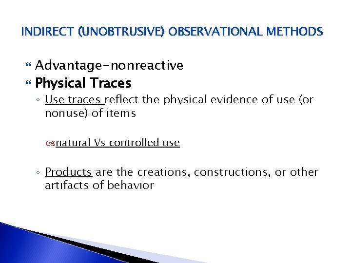 INDIRECT (UNOBTRUSIVE) OBSERVATIONAL METHODS Advantage-nonreactive Physical Traces ◦ Use traces reflect the physical evidence