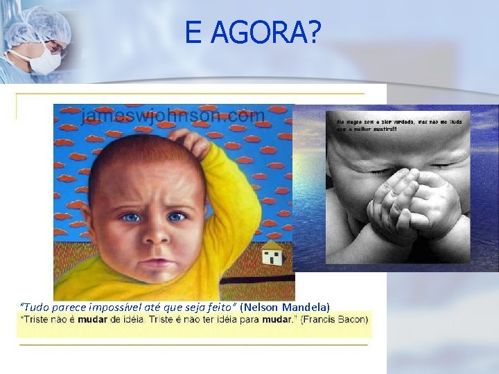 E AGORA? “Tudo parece impossível até que seja feito” (Nelson Mandela) 