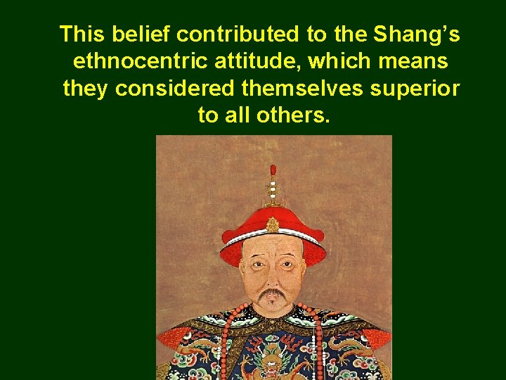 This belief contributed to the Shang’s ethnocentric attitude, which means they considered themselves superior