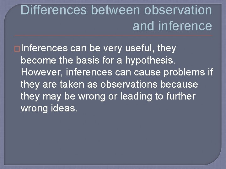 Differences between observation and inference �Inferences can be very useful, they become the basis