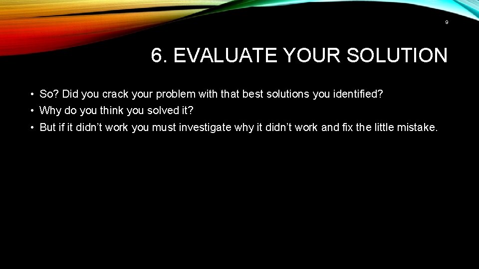 9 6. EVALUATE YOUR SOLUTION • So? Did you crack your problem with that