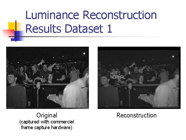 Luminance Reconstruction Results Dataset 1 Original (captured with commercial frame capture hardware) Reconstruction 