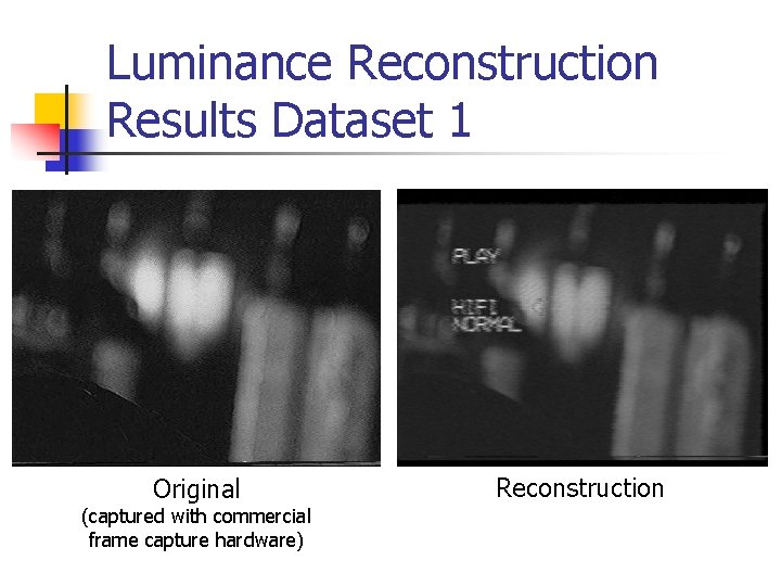Luminance Reconstruction Results Dataset 1 Original (captured with commercial frame capture hardware) Reconstruction 