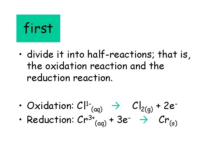 first • divide it into half-reactions; that is, the oxidation reaction and the reduction