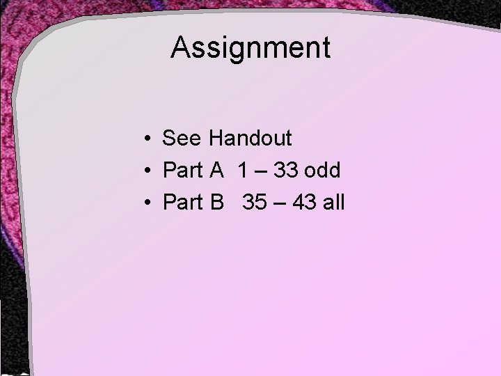 Assignment • See Handout • Part A 1 – 33 odd • Part B