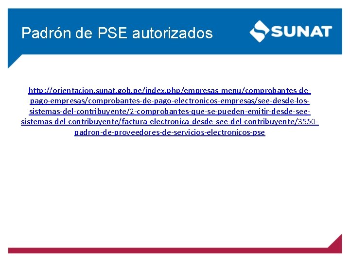 Padrón de PSE autorizados http: //orientacion. sunat. gob. pe/index. php/empresas-menu/comprobantes-depago-empresas/comprobantes-de-pago-electronicos-empresas/see-desde-lossistemas-del-contribuyente/2 -comprobantes-que-se-pueden-emitir-desde-seesistemas-del-contribuyente/factura-electronica-desde-see-del-contribuyente/3550 padron-de-proveedores-de-servicios-electronicos-pse 