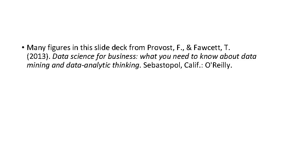 • Many figures in this slide deck from Provost, F. , & Fawcett, • Many figures in this slide deck from Provost, F. , & Fawcett,