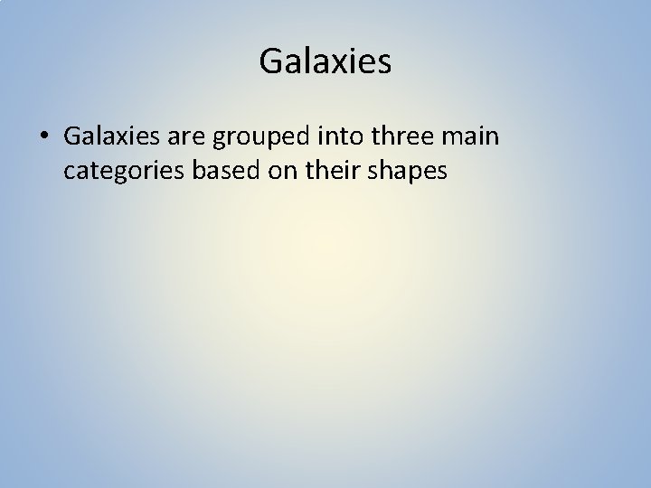 Galaxies • Galaxies are grouped into three main categories based on their shapes 