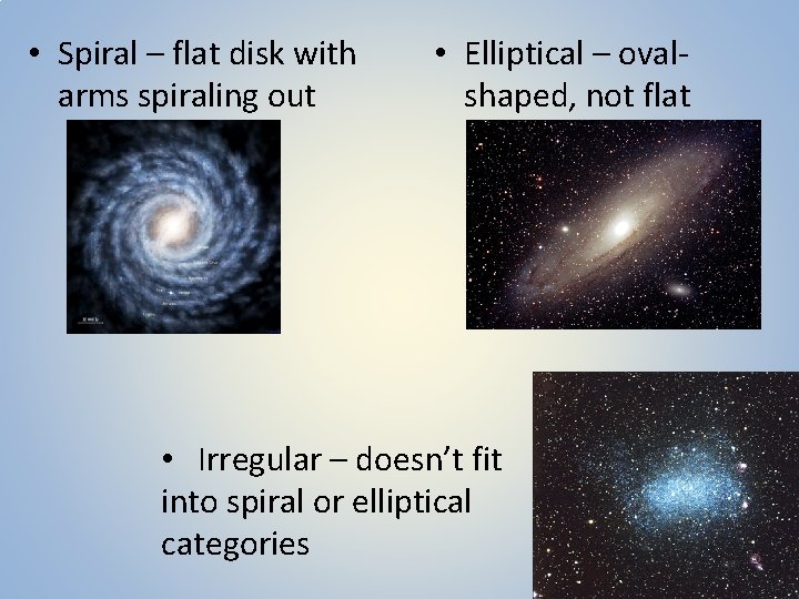  • Spiral – flat disk with arms spiraling out • Elliptical – ovalshaped,