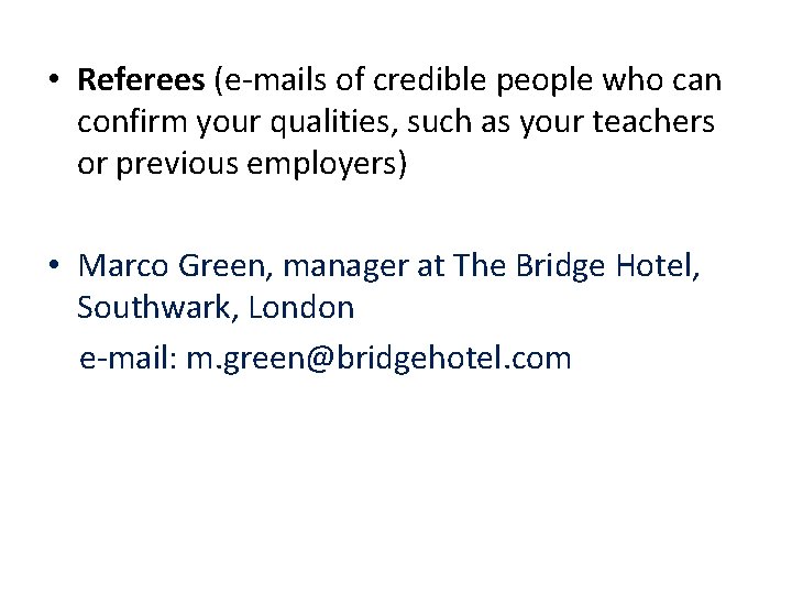  • Referees (e-mails of credible people who can confirm your qualities, such as