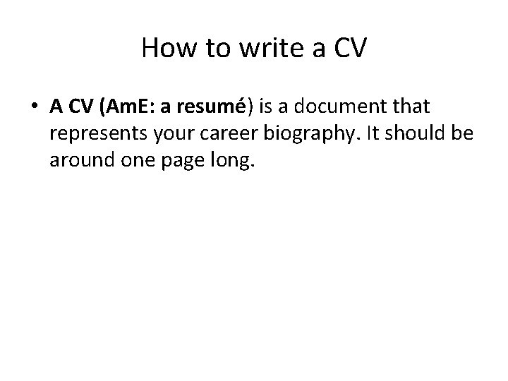 How to write a CV • A CV (Am. E: a resumé) is a