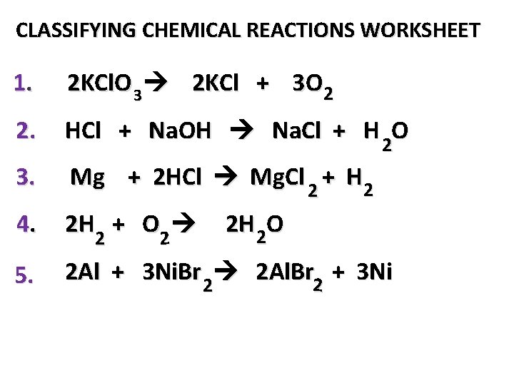 CLASSIFYING CHEMICAL REACTIONS WORKSHEET 1. 2 KCl. O 3 2 KCl + 3 O