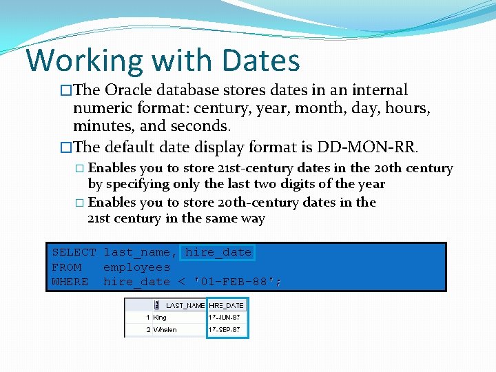 Working with Dates �The Oracle database stores dates in an internal numeric format: century,