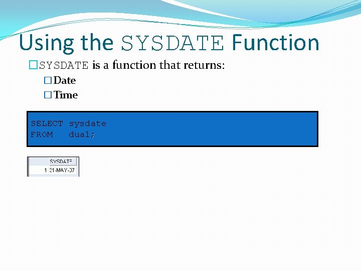 Using the SYSDATE Function �SYSDATE is a function that returns: �Date �Time SELECT sysdate