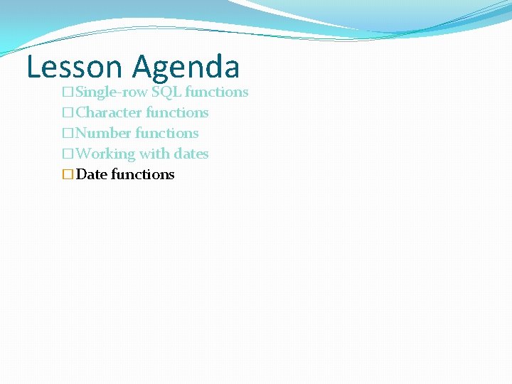 Lesson Agenda �Single-row SQL functions �Character functions �Number functions �Working with dates �Date functions