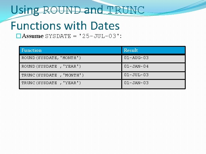 Using ROUND and TRUNC Functions with Dates �Assume SYSDATE = '25 -JUL-03': Function Result