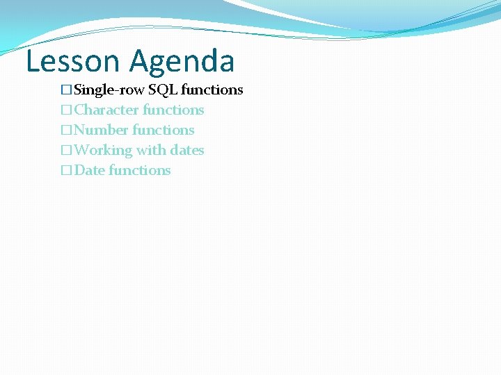 Lesson Agenda �Single-row SQL functions �Character functions �Number functions �Working with dates �Date functions