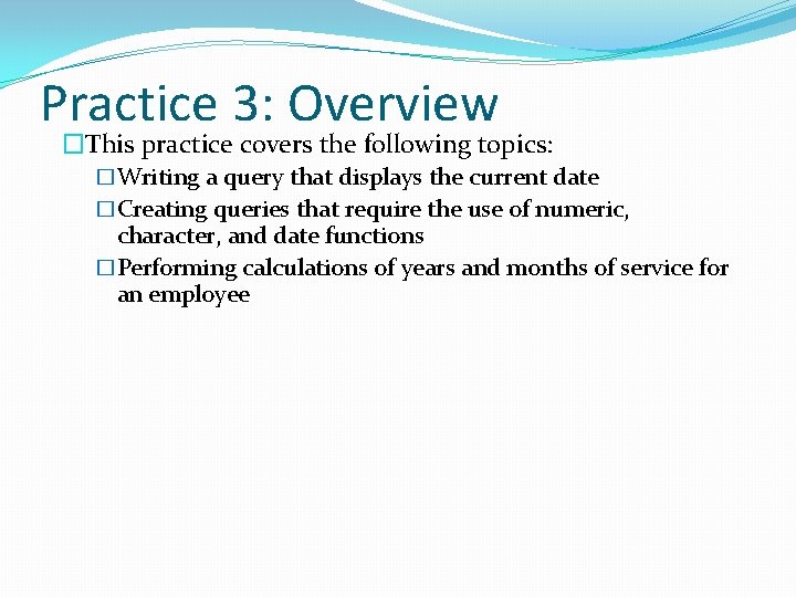 Practice 3: Overview �This practice covers the following topics: �Writing a query that displays