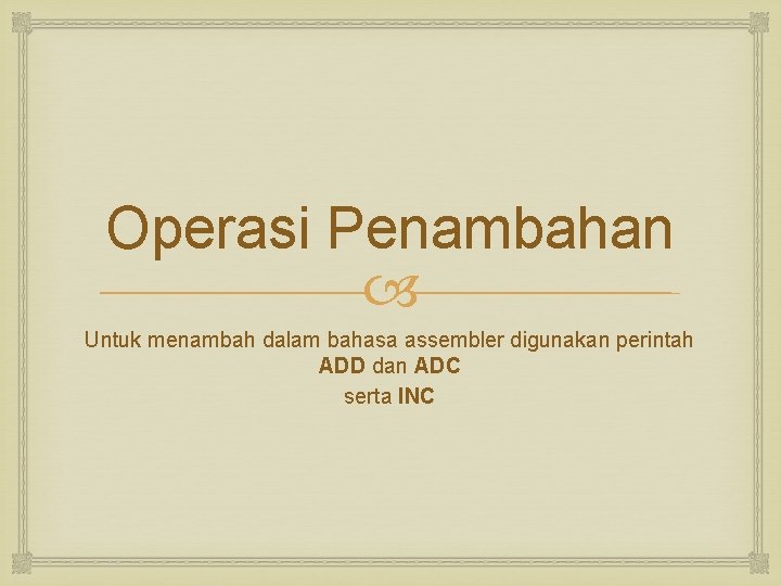 Operasi Penambahan Untuk menambah dalam bahasa assembler digunakan perintah ADD dan ADC serta INC