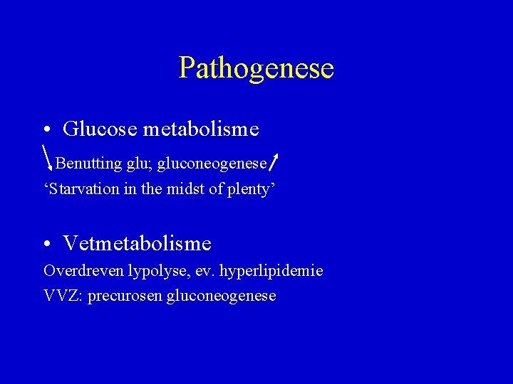 Pathogenese • Glucose metabolisme Benutting glu; gluconeogenese ‘Starvation in the midst of plenty’ •