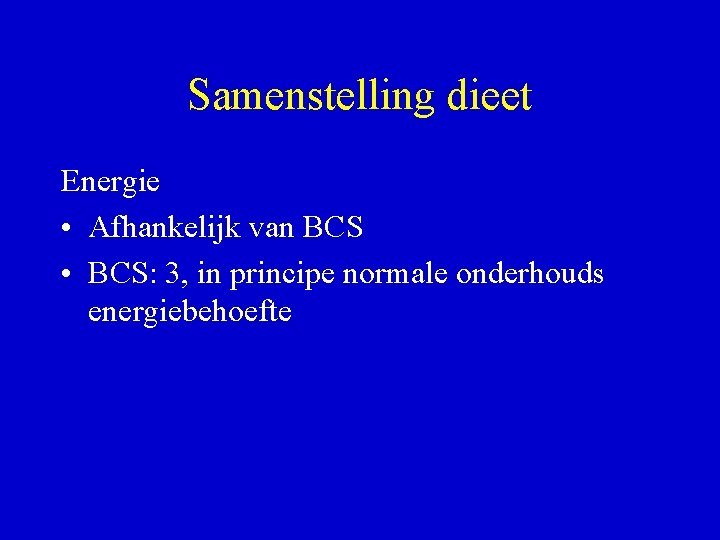 Samenstelling dieet Energie • Afhankelijk van BCS • BCS: 3, in principe normale onderhouds