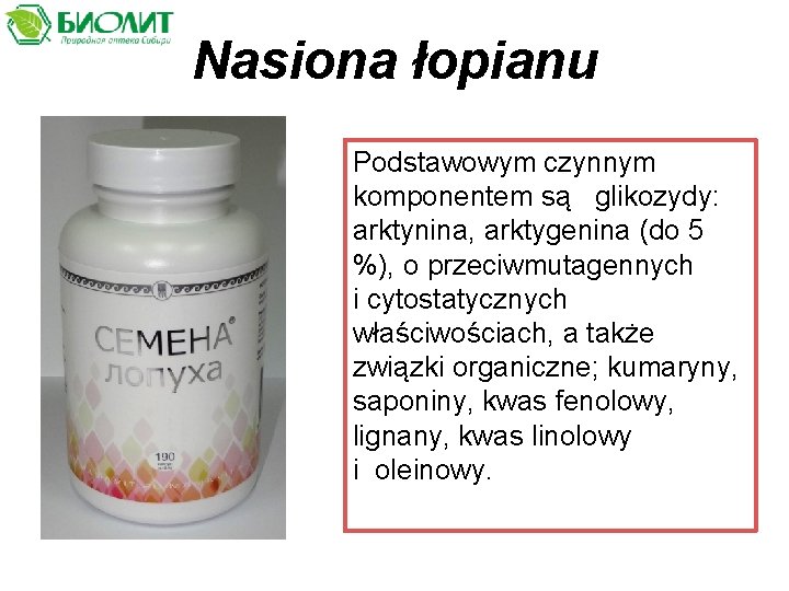 Nasiona łopianu Podstawowym czynnym komponentem są glikozydy: arktynina, аrktygenina (dо 5 %), o przeciwmutagennych