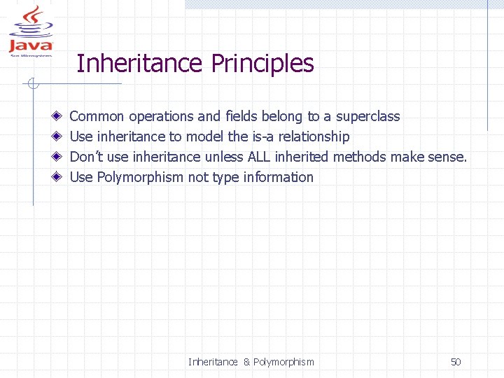 Inheritance Principles Common operations and fields belong to a superclass Use inheritance to model