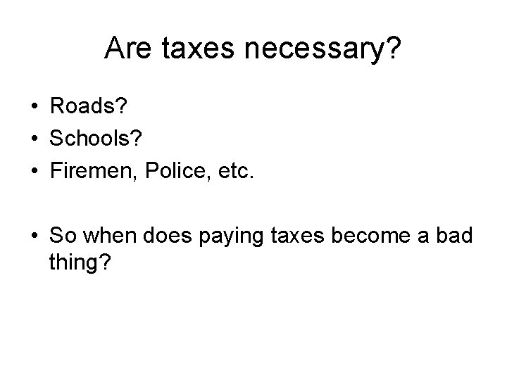 Are taxes necessary? • Roads? • Schools? • Firemen, Police, etc. • So when
