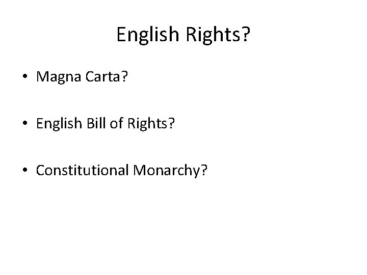 English Rights? • Magna Carta? • English Bill of Rights? • Constitutional Monarchy? 