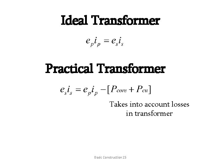 Ideal Transformer Practical Transformer Takes into account losses in transformer Basic Construction 15 