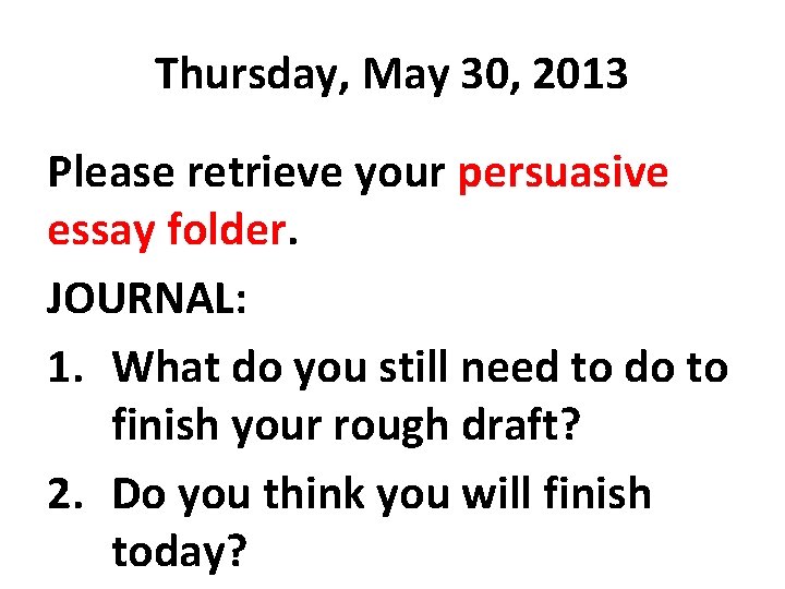 Thursday, May 30, 2013 Please retrieve your persuasive essay folder. JOURNAL: 1. What do