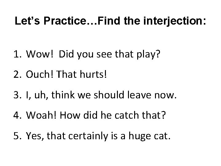 Let’s Practice…Find the interjection: 1. Wow! Did you see that play? 2. Ouch! That