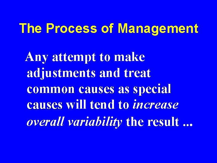 The Process of Management Any attempt to make adjustments and treat common causes as The Process of Management Any attempt to make adjustments and treat common causes as