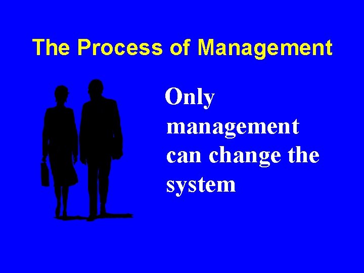 The Process of Management Only management can change the system The Process of Management Only management can change the system