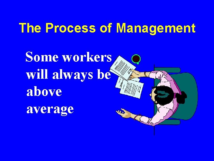 The Process of Management Some workers will always be above average The Process of Management Some workers will always be above average
