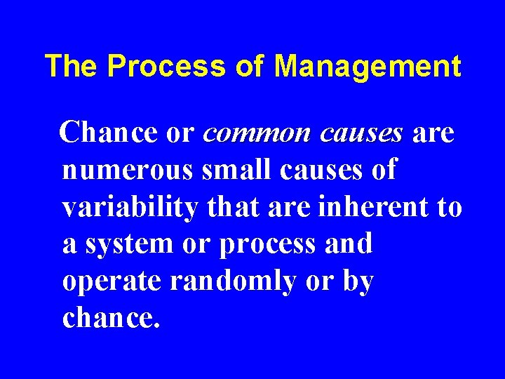 The Process of Management Chance or common causes are numerous small causes of variability The Process of Management Chance or common causes are numerous small causes of variability