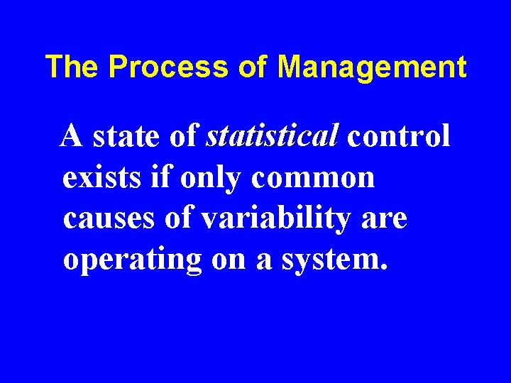 The Process of Management A state of statistical control exists if only common causes The Process of Management A state of statistical control exists if only common causes