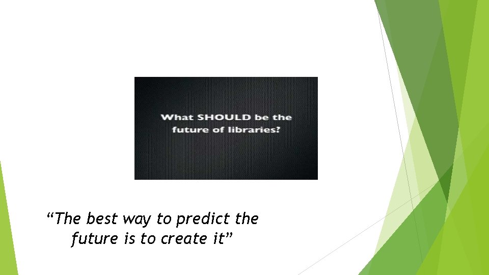 “The best way to predict the future is to create it” 