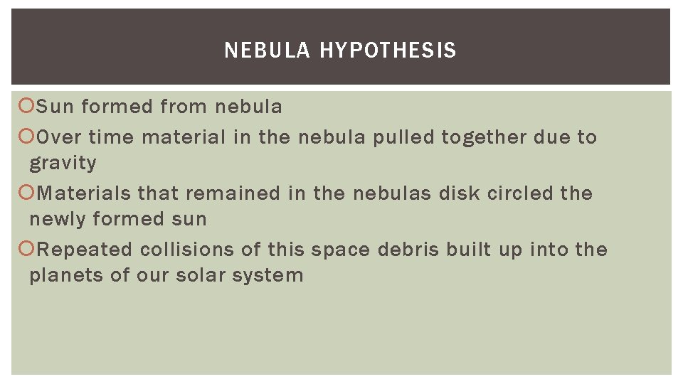 NEBULA HYPOTHESIS Sun formed from nebula Over time material in the nebula pulled together