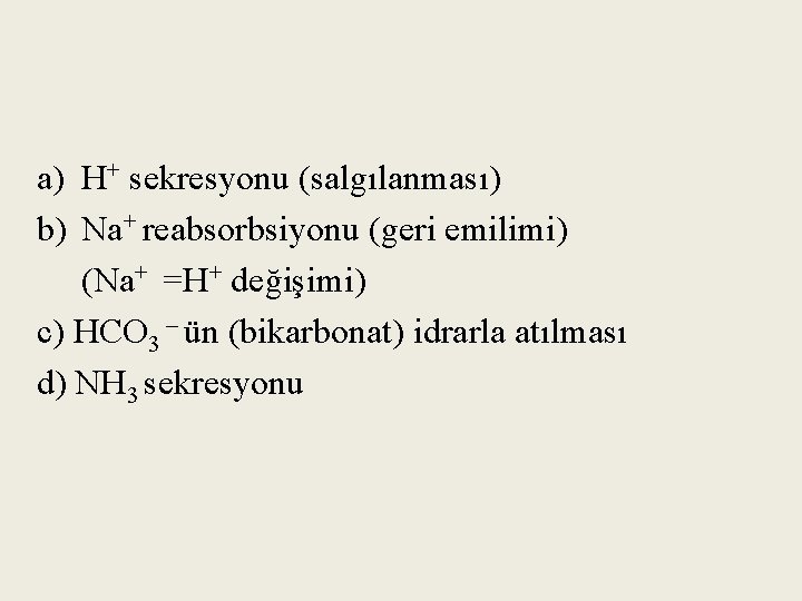 a) H+ sekresyonu (salgılanması) b) Na+ reabsorbsiyonu (geri emilimi) (Na+ =H+ değişimi) c) HCO