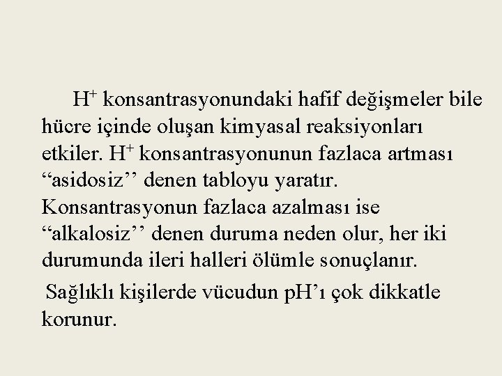 H+ konsantrasyonundaki hafif değişmeler bile hücre içinde oluşan kimyasal reaksiyonları etkiler. H+ konsantrasyonunun fazlaca