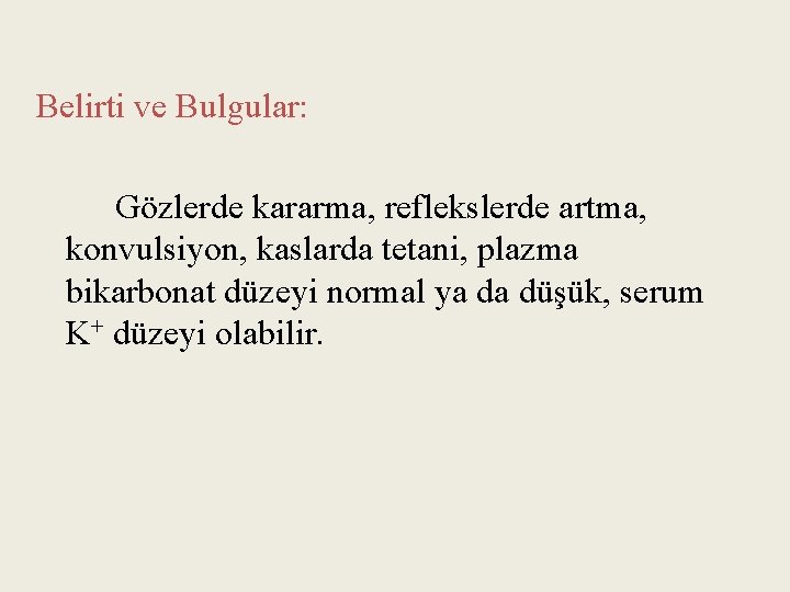 Belirti ve Bulgular: Gözlerde kararma, reflekslerde artma, konvulsiyon, kaslarda tetani, plazma bikarbonat düzeyi normal