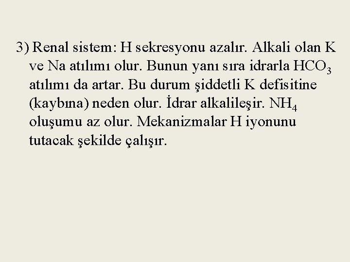 3) Renal sistem: H sekresyonu azalır. Alkali olan K ve Na atılımı olur. Bunun
