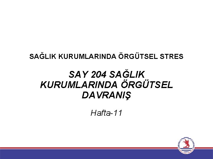 SAĞLIK KURUMLARINDA ÖRGÜTSEL STRES SAY 204 SAĞLIK KURUMLARINDA ÖRGÜTSEL DAVRANIŞ Hafta-11 